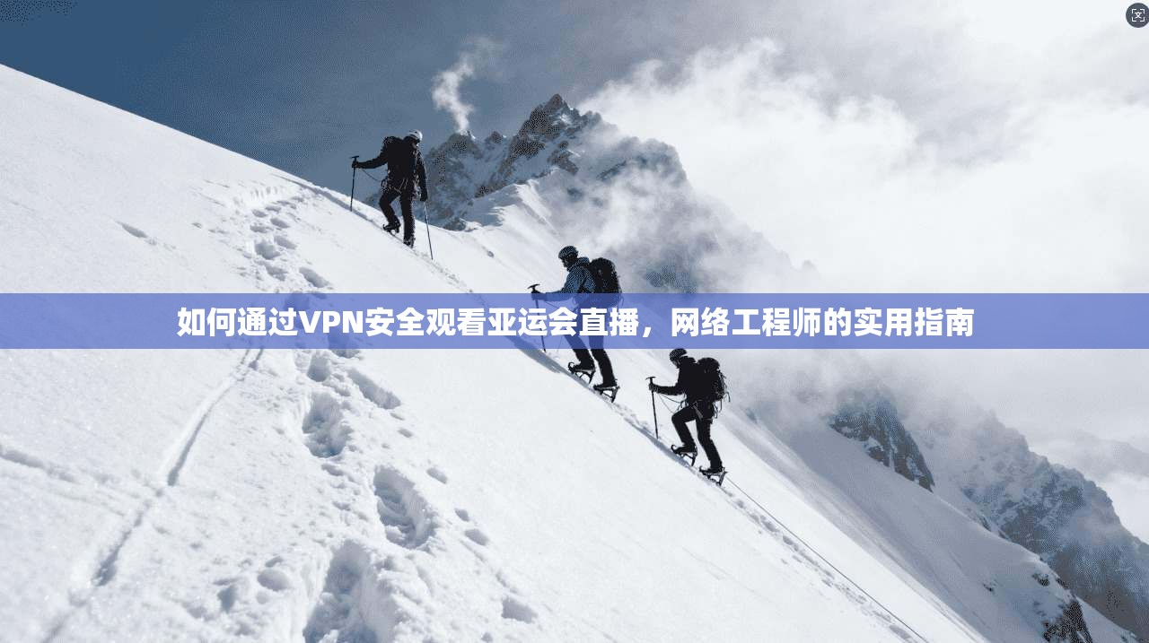 如何通过VPN安全观看亚运会直播，网络工程师的实用指南
