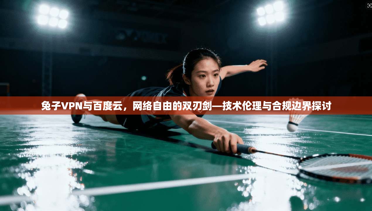 兔子VPN与百度云，网络自由的双刃剑—技术伦理与合规边界探讨