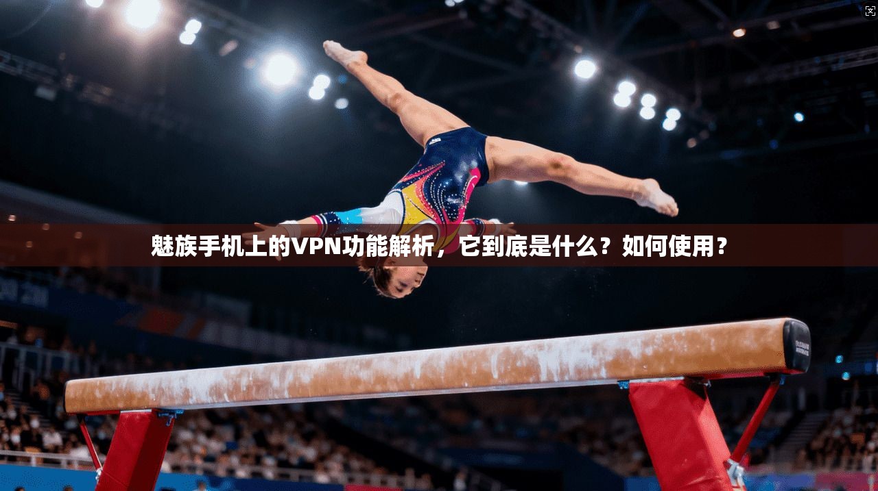 魅族手机上的VPN功能解析，它到底是什么？如何使用？