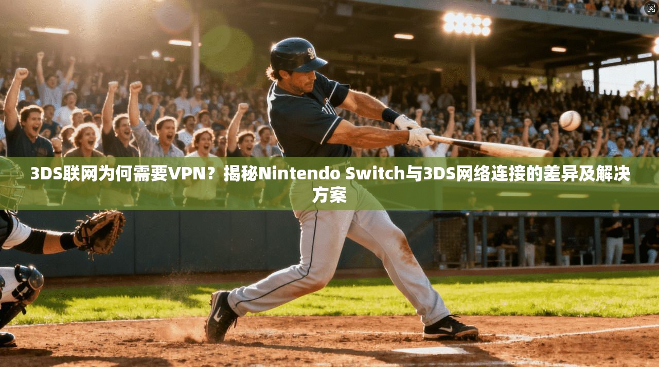 3DS联网为何需要VPN？揭秘Nintendo Switch与3DS网络连接的差异及解决方案