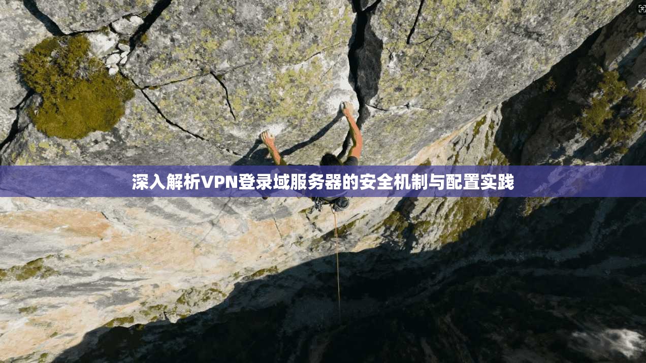 深入解析VPN登录域服务器的安全机制与配置实践