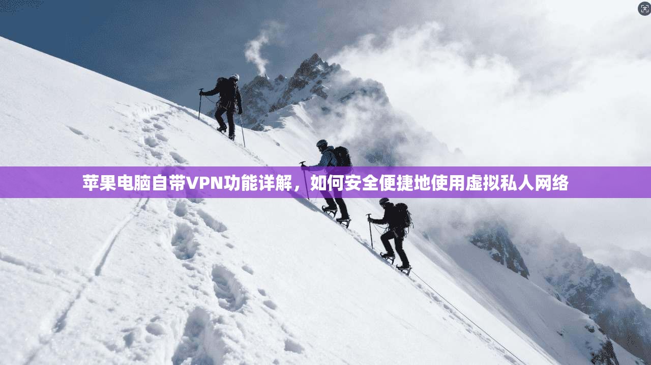 苹果电脑自带VPN功能详解，如何安全便捷地使用虚拟私人网络