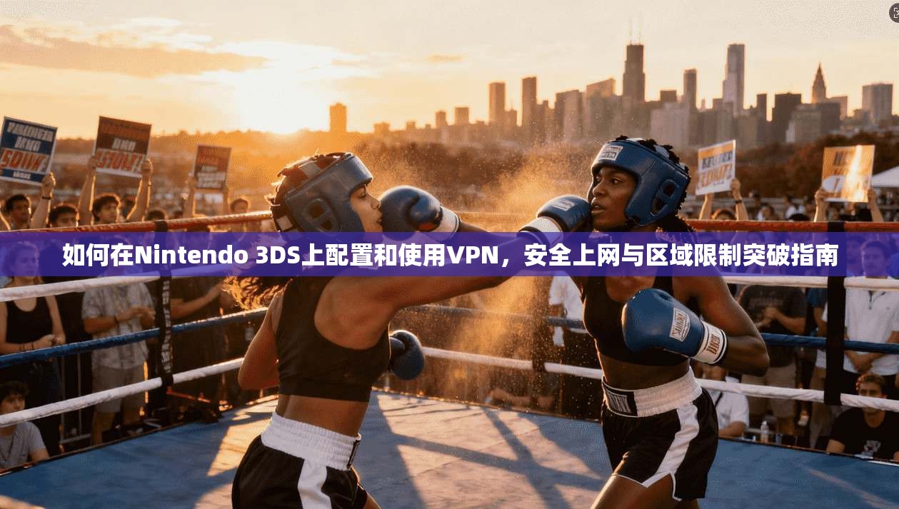 如何在Nintendo 3DS上配置和使用VPN，安全上网与区域限制突破指南