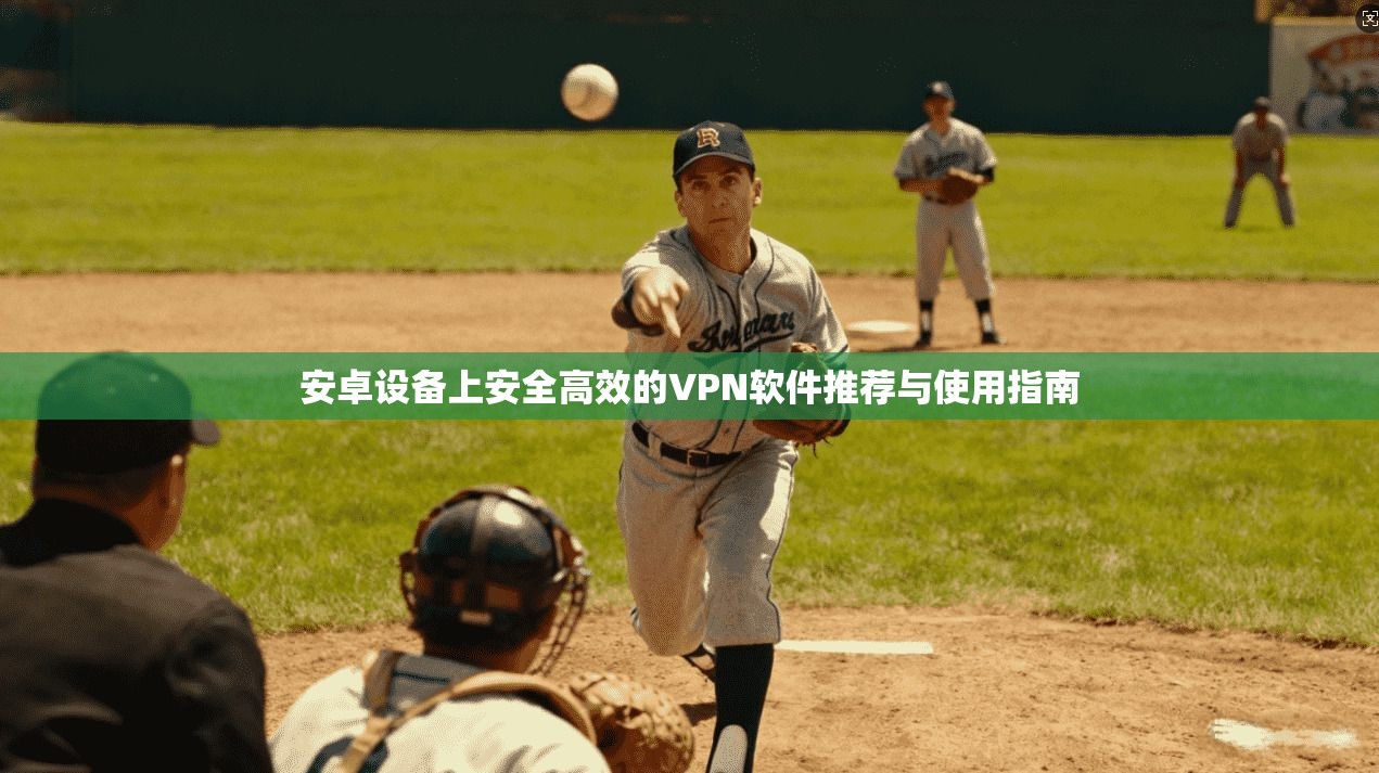 安卓设备上安全高效的VPN软件推荐与使用指南