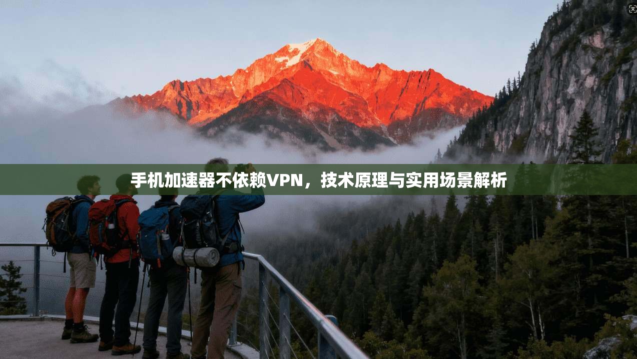 手机加速器不依赖VPN，技术原理与实用场景解析