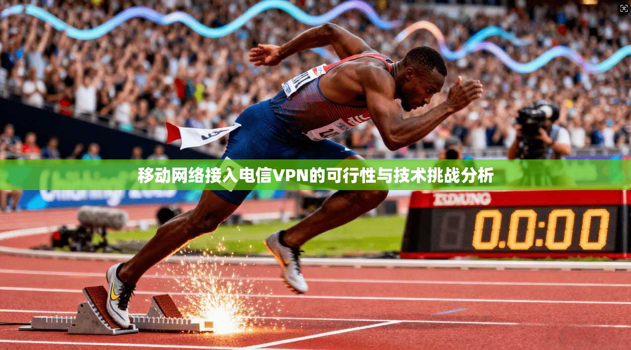 移动网络接入电信VPN的可行性与技术挑战分析