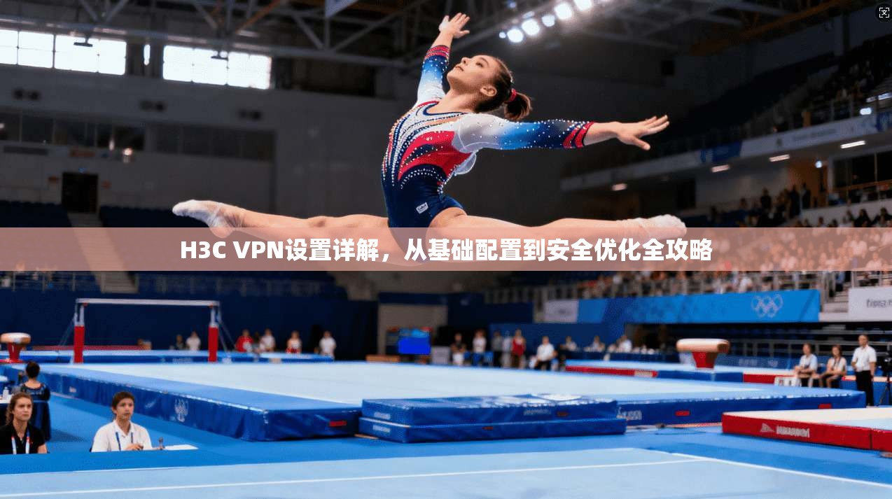 H3C VPN设置详解，从基础配置到安全优化全攻略