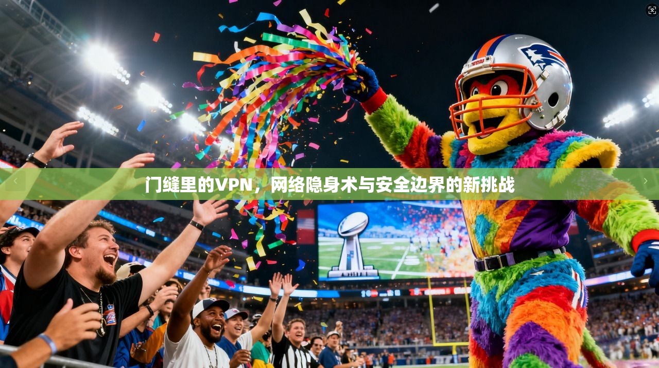 门缝里的VPN，网络隐身术与安全边界的新挑战