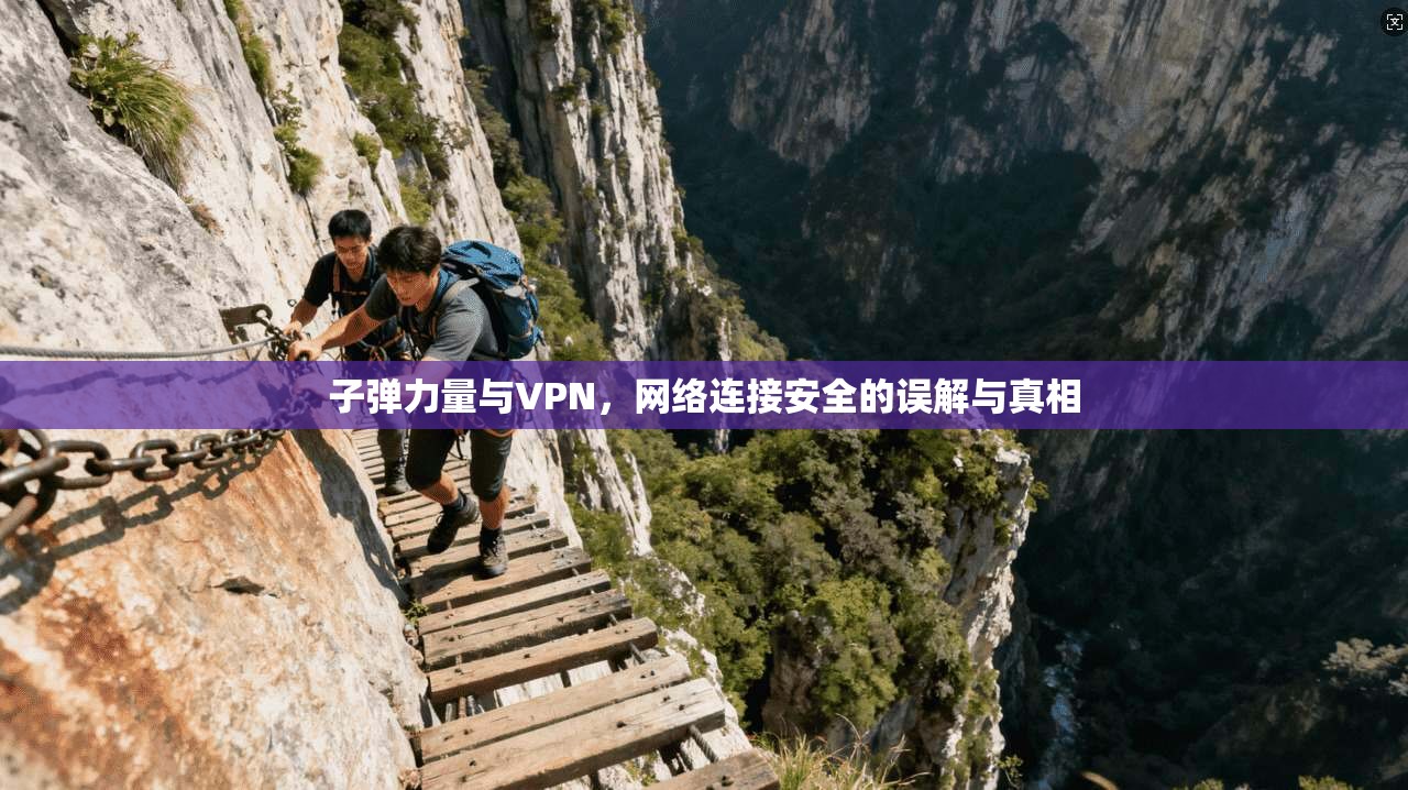 子弹力量与VPN，网络连接安全的误解与真相