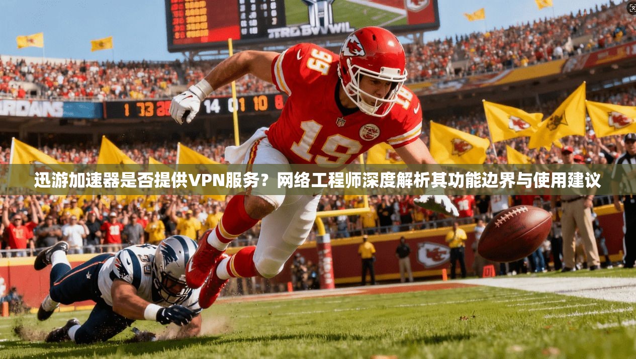 迅游加速器是否提供VPN服务？网络工程师深度解析其功能边界与使用建议