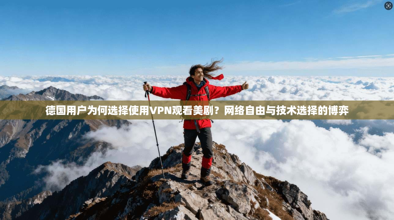 德国用户为何选择使用VPN观看美剧？网络自由与技术选择的博弈