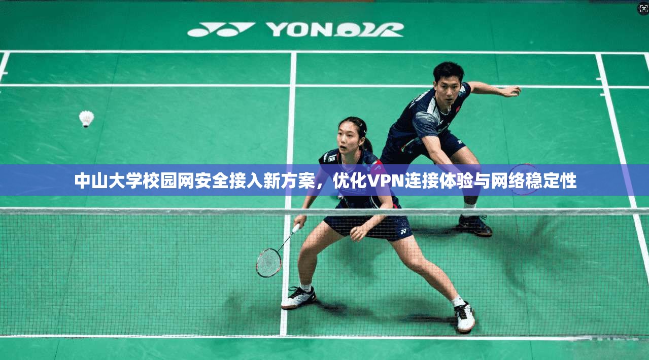 中山大学校园网安全接入新方案，优化VPN连接体验与网络稳定性