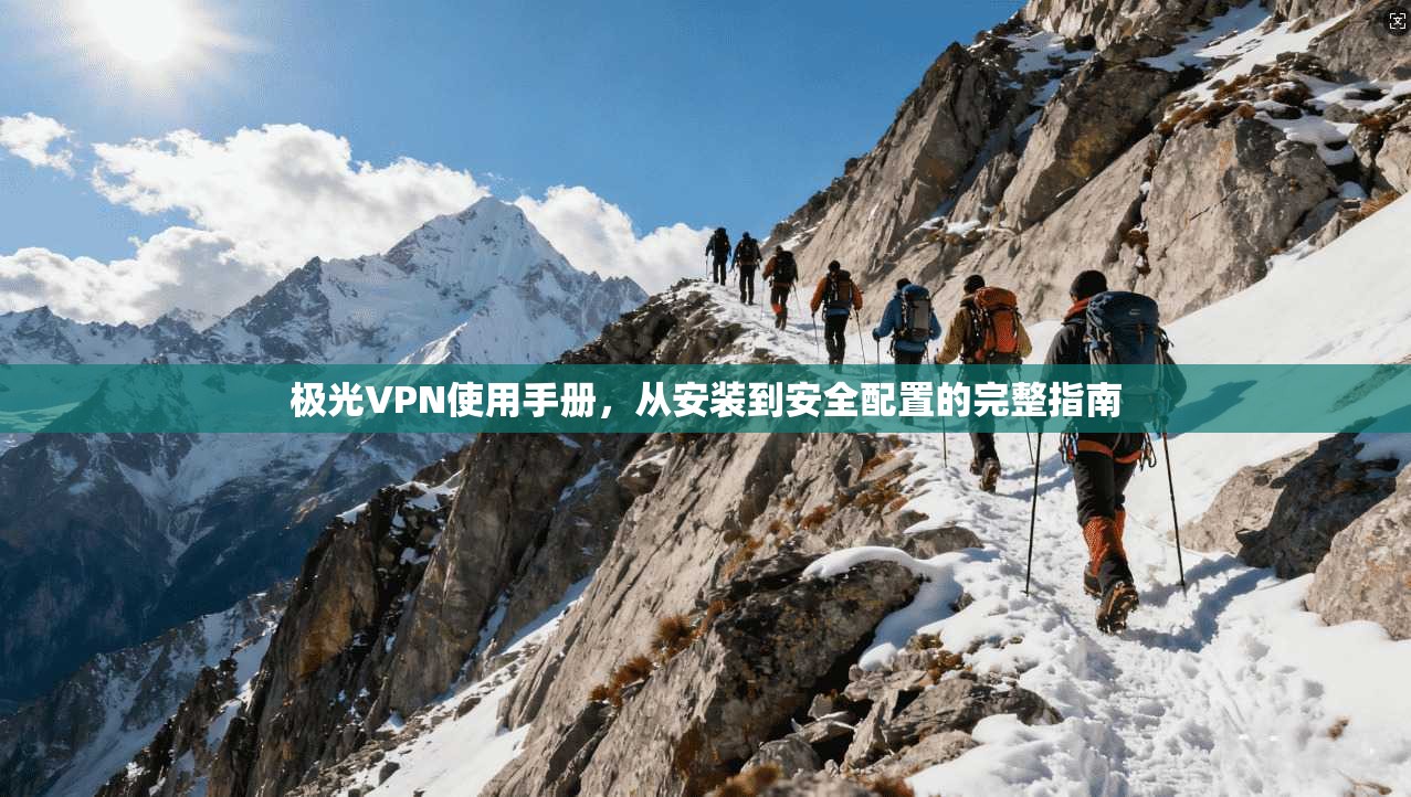 极光VPN使用手册，从安装到安全配置的完整指南
