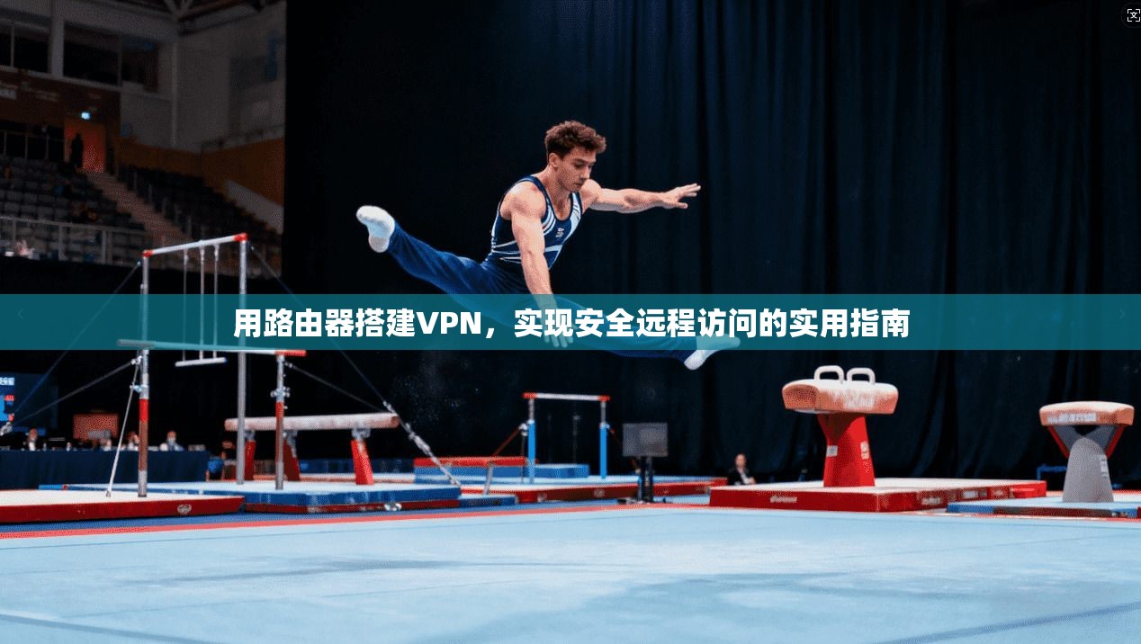 用路由器搭建VPN，实现安全远程访问的实用指南