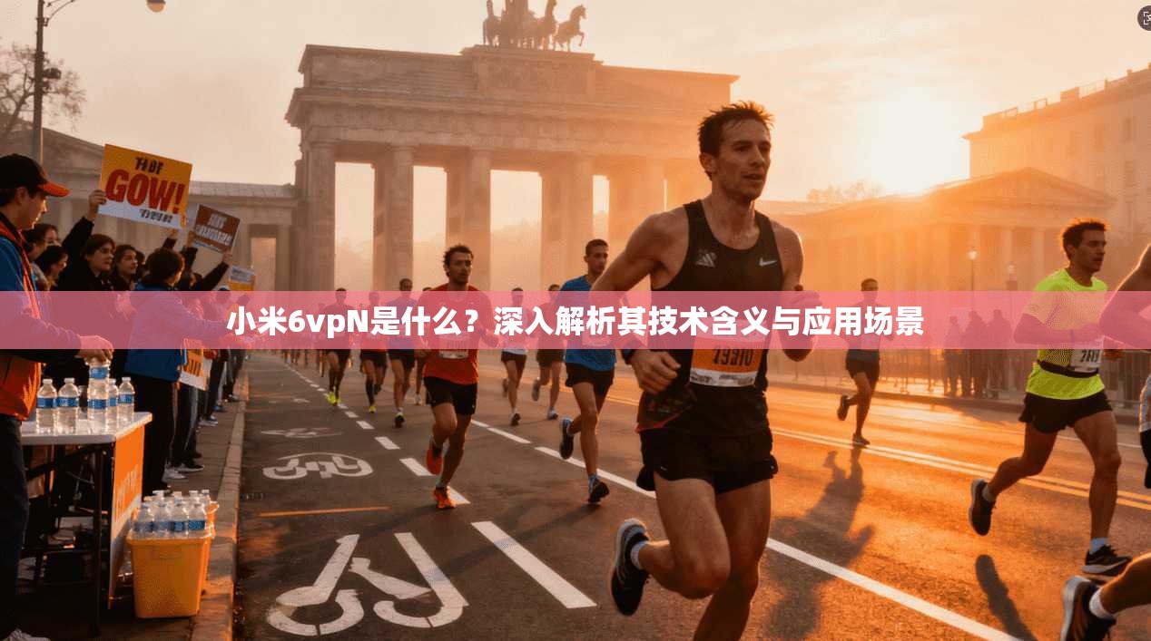 小米6vpN是什么？深入解析其技术含义与应用场景