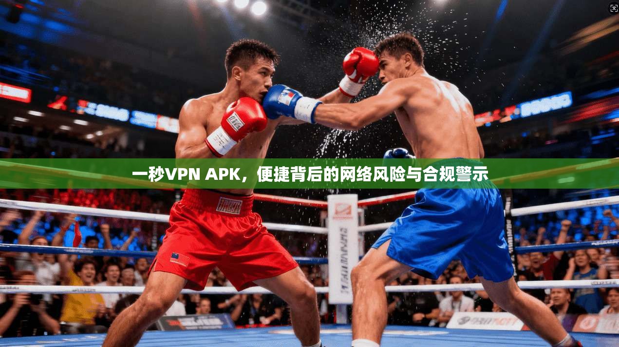 一秒VPN APK，便捷背后的网络风险与合规警示