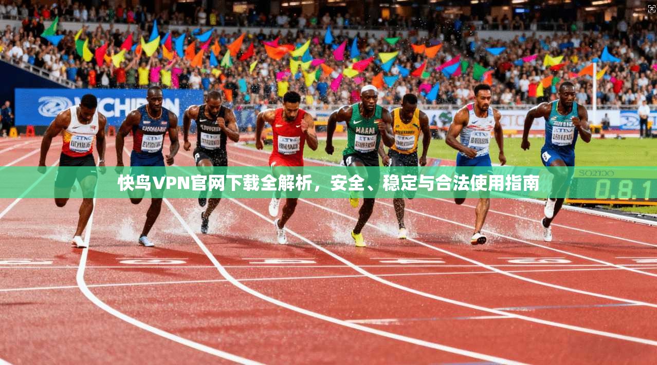快鸟VPN官网下载全解析，安全、稳定与合法使用指南
