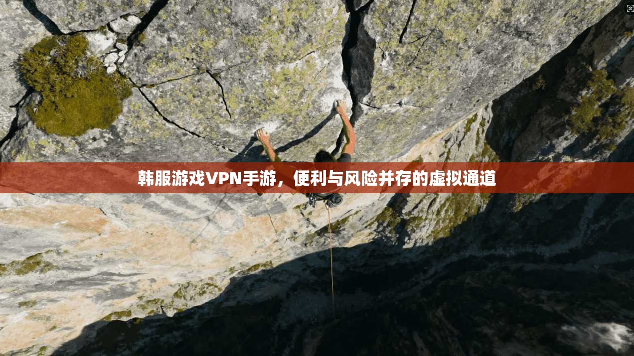 韩服游戏VPN手游，便利与风险并存的虚拟通道
