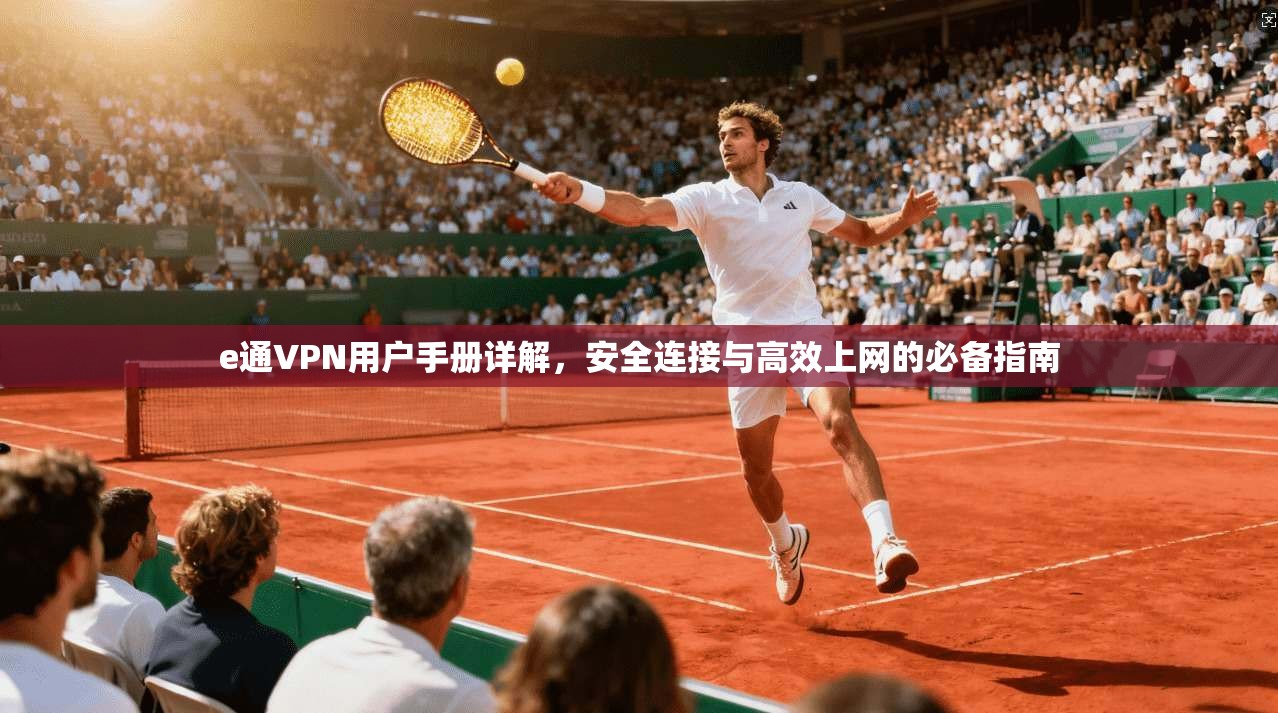 e通VPN用户手册详解，安全连接与高效上网的必备指南