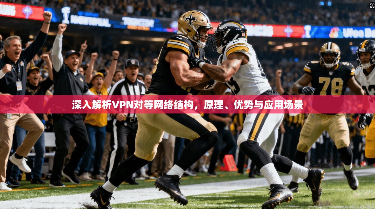 深入解析VPN对等网络结构，原理、优势与应用场景
