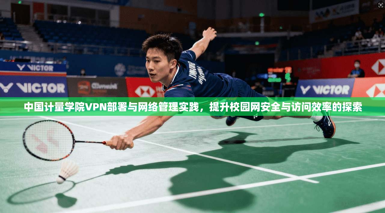 中国计量学院VPN部署与网络管理实践，提升校园网安全与访问效率的探索