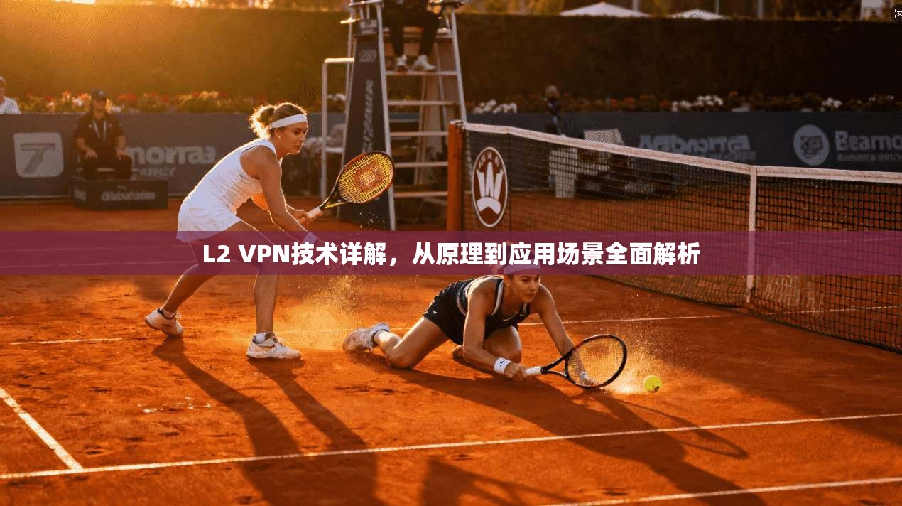 L2 VPN技术详解，从原理到应用场景全面解析
