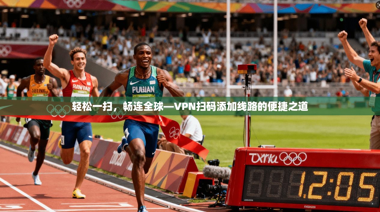 轻松一扫，畅连全球—VPN扫码添加线路的便捷之道