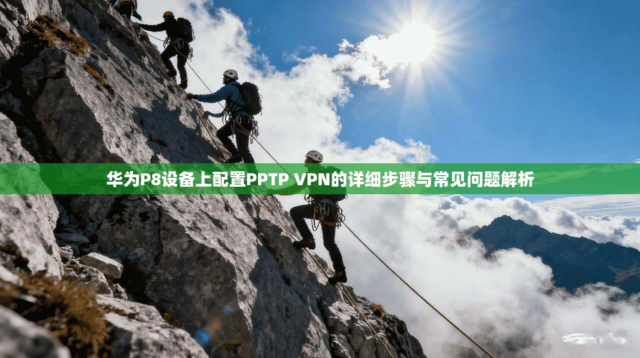 华为P8设备上配置PPTP VPN的详细步骤与常见问题解析