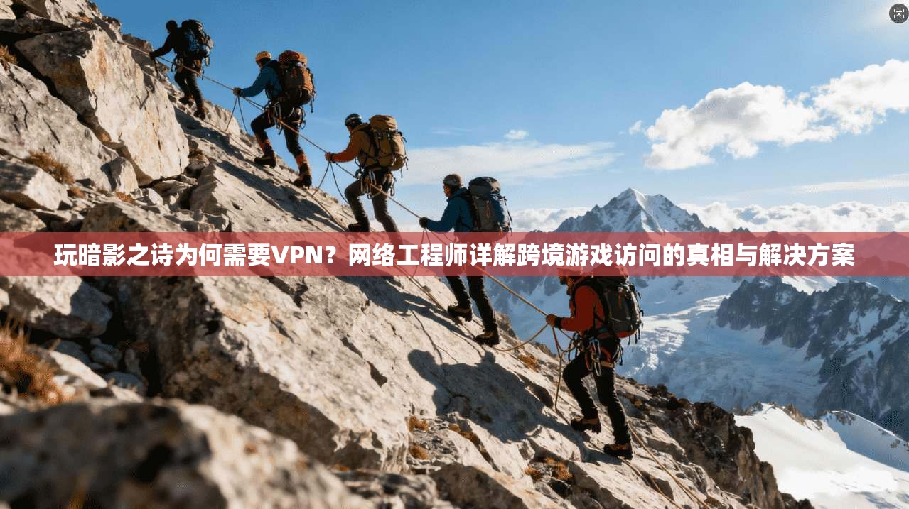 玩暗影之诗为何需要VPN？网络工程师详解跨境游戏访问的真相与解决方案