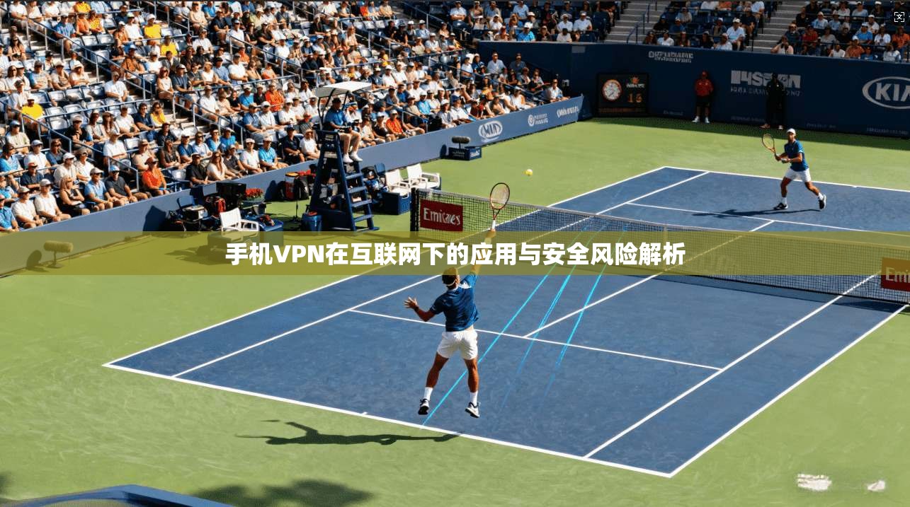 手机VPN在互联网下的应用与安全风险解析