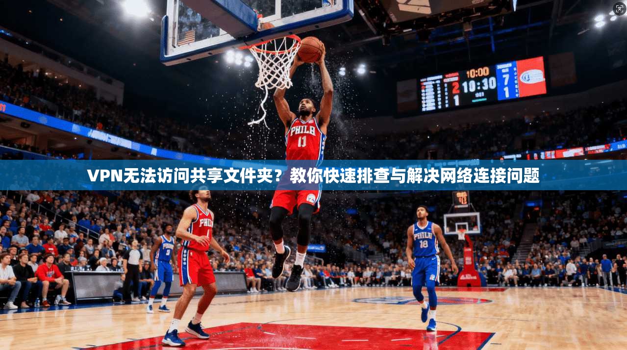 VPN无法访问共享文件夹？教你快速排查与解决网络连接问题