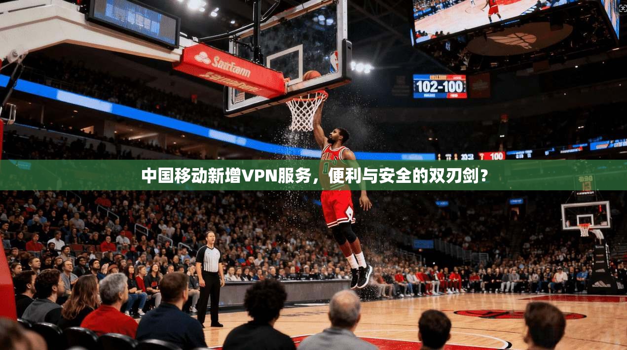 中国移动新增VPN服务，便利与安全的双刃剑？