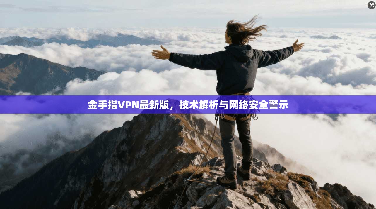 金手指VPN最新版，技术解析与网络安全警示