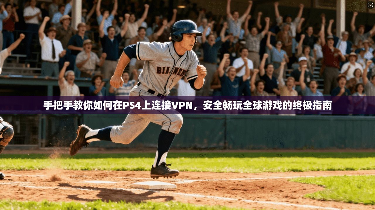 手把手教你如何在PS4上连接VPN，安全畅玩全球游戏的终极指南