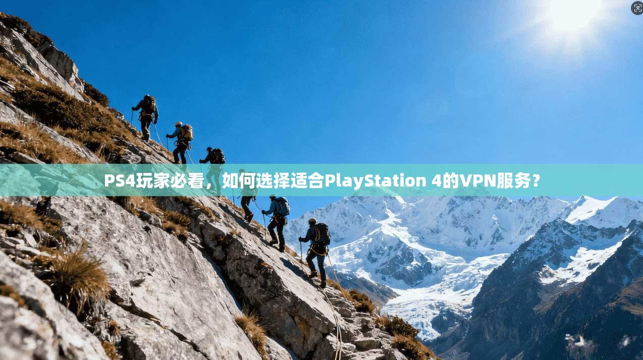 PS4玩家必看，如何选择适合PlayStation 4的VPN服务？