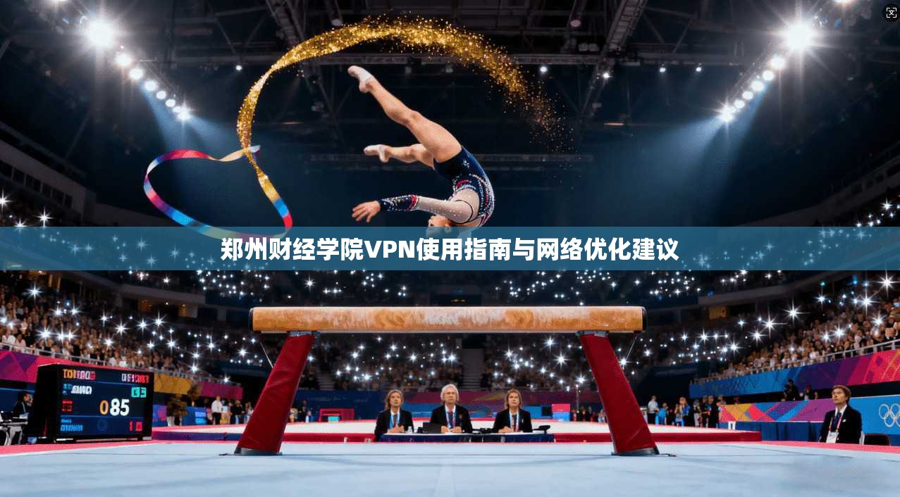 郑州财经学院VPN使用指南与网络优化建议