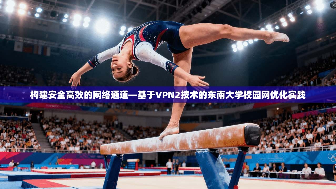 构建安全高效的网络通道—基于VPN2技术的东南大学校园网优化实践