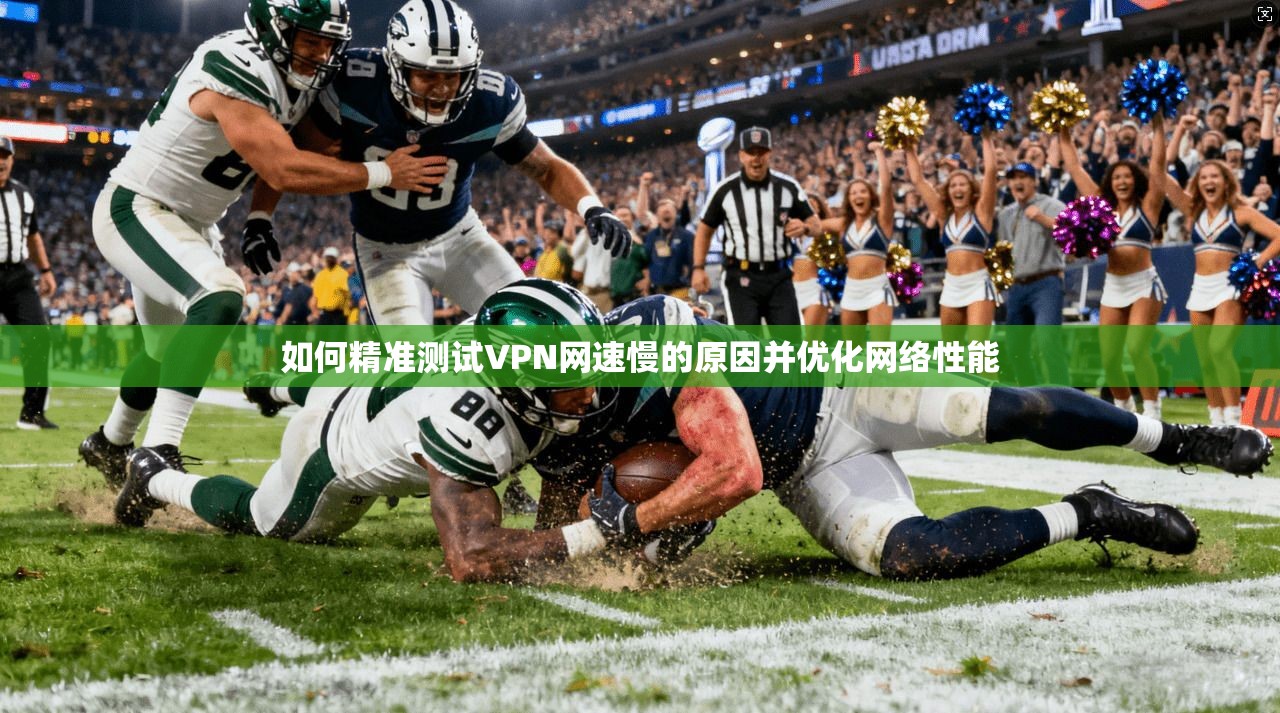 如何精准测试VPN网速慢的原因并优化网络性能