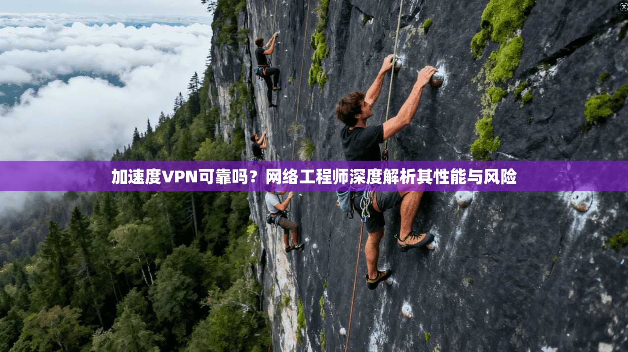 加速度VPN可靠吗？网络工程师深度解析其性能与风险