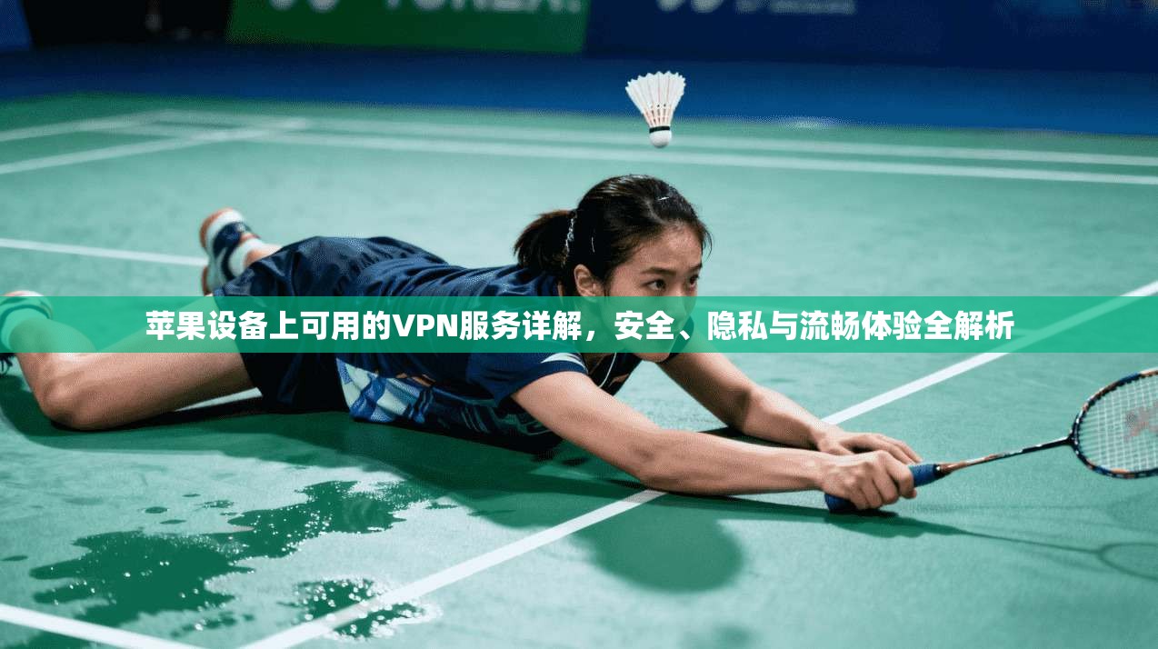 苹果设备上可用的VPN服务详解，安全、隐私与流畅体验全解析