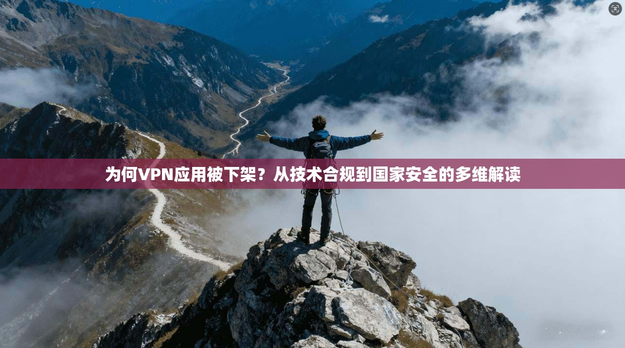 为何VPN应用被下架？从技术合规到国家安全的多维解读