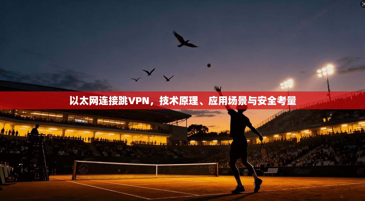 以太网连接跳VPN，技术原理、应用场景与安全考量