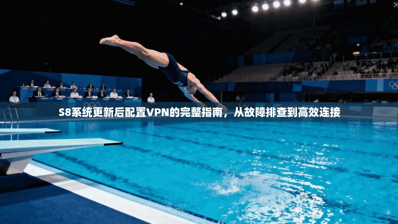 S8系统更新后配置VPN的完整指南，从故障排查到高效连接