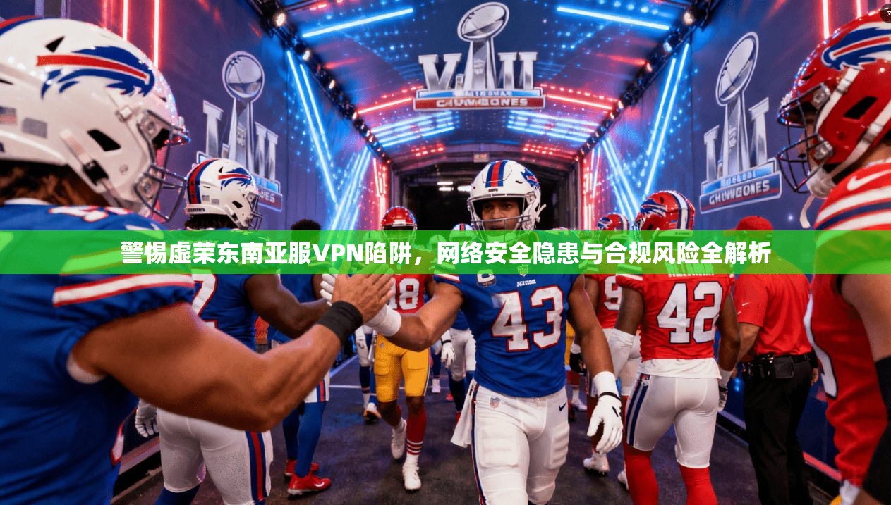 警惕虚荣东南亚服VPN陷阱，网络安全隐患与合规风险全解析