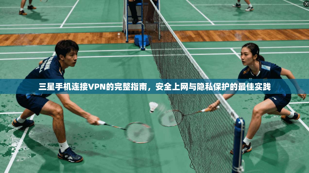 三星手机连接VPN的完整指南，安全上网与隐私保护的最佳实践