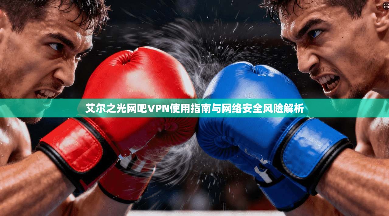 艾尔之光网吧VPN使用指南与网络安全风险解析
