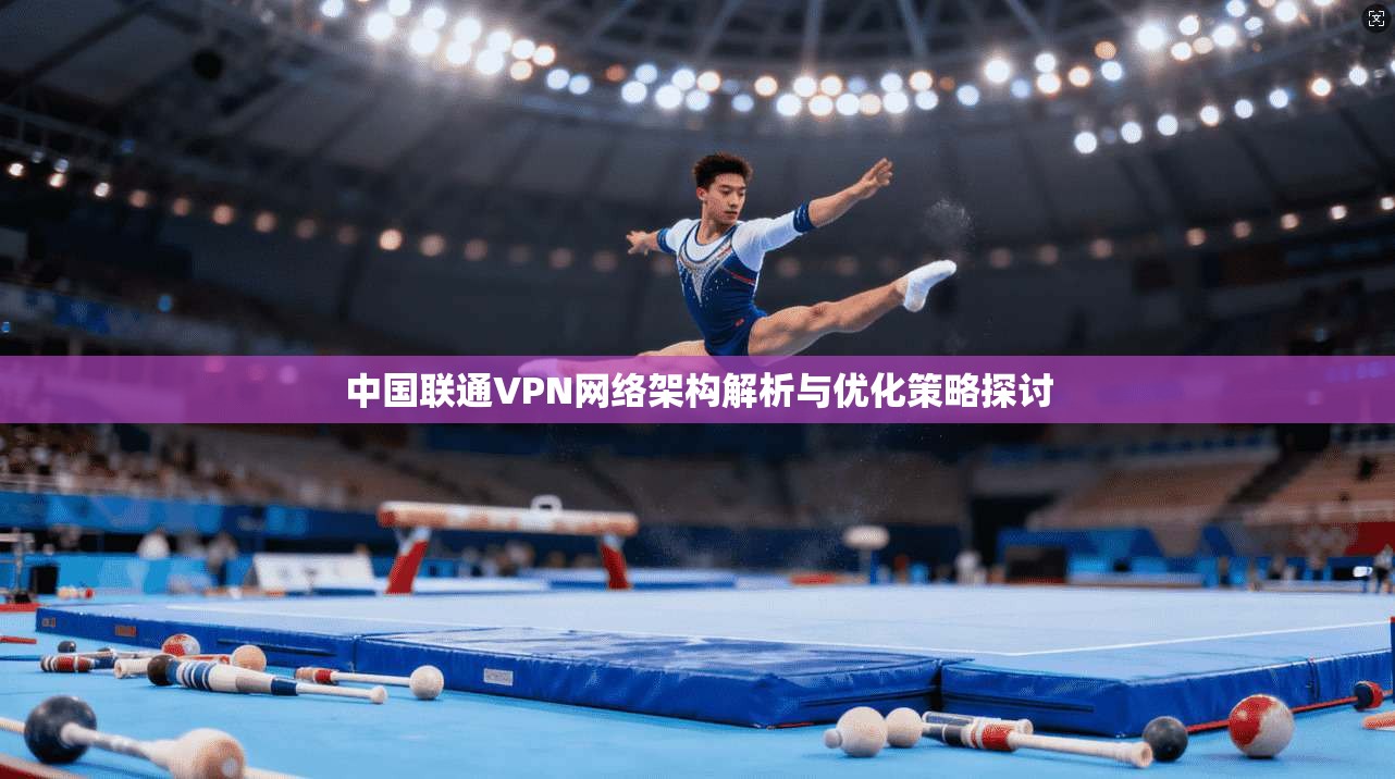 中国联通VPN网络架构解析与优化策略探讨