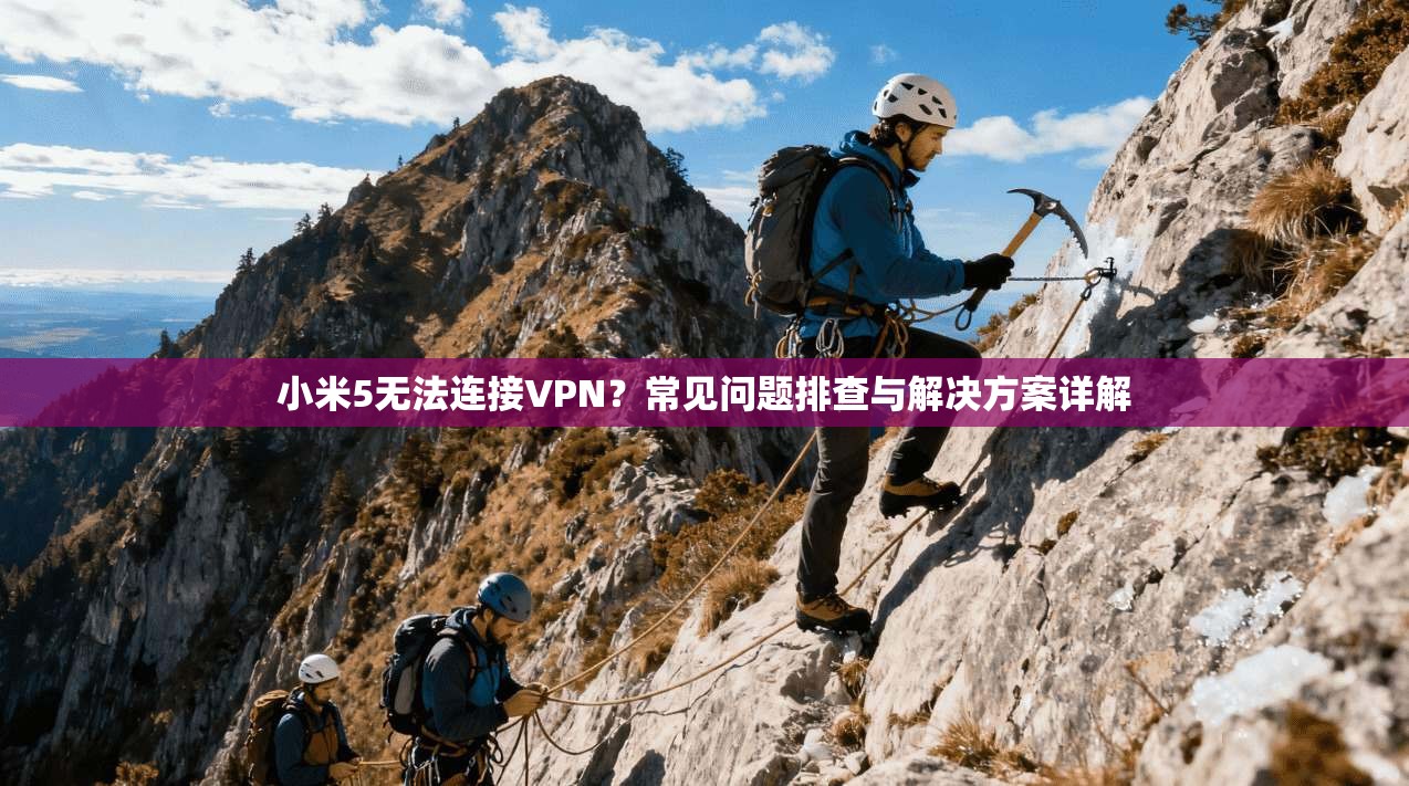 小米5无法连接VPN？常见问题排查与解决方案详解