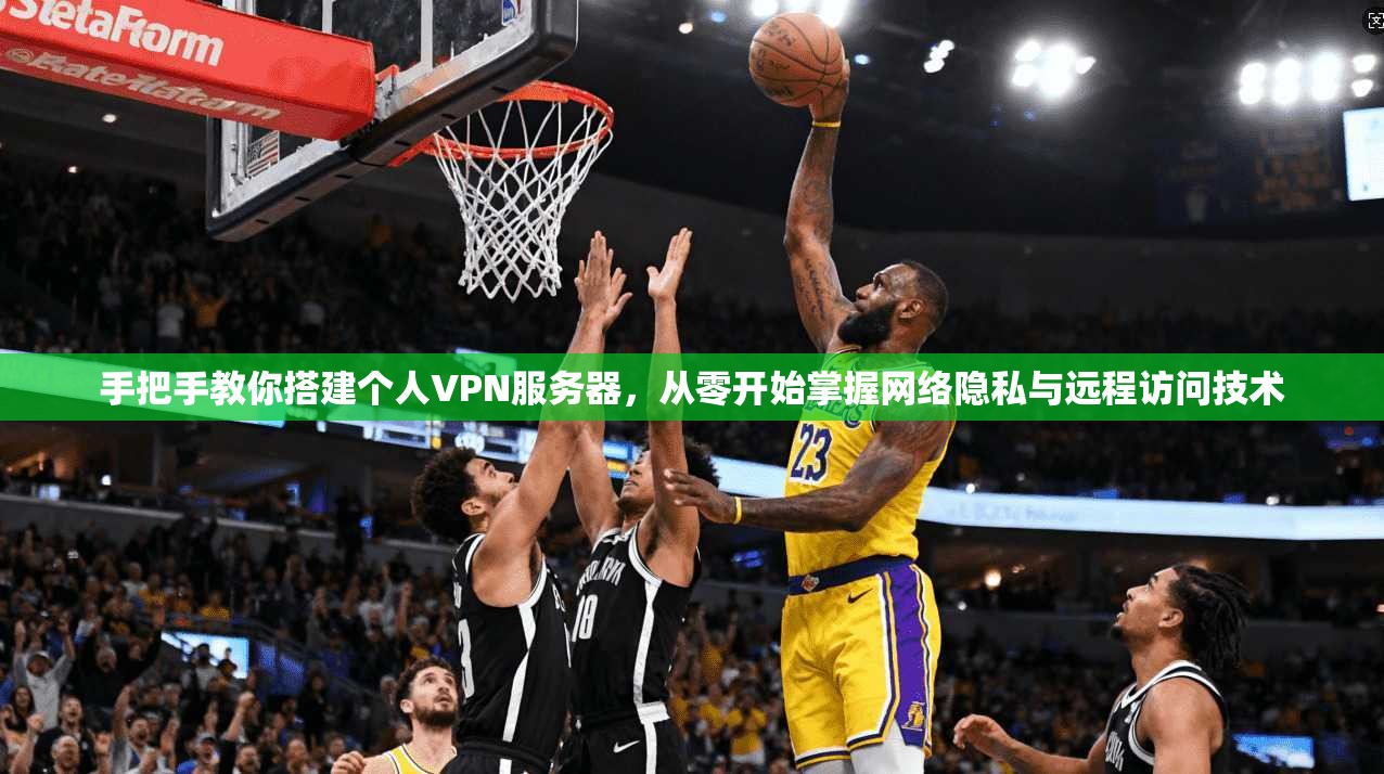 手把手教你搭建个人VPN服务器，从零开始掌握网络隐私与远程访问技术