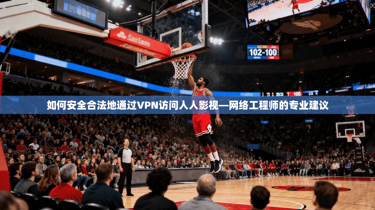 如何安全合法地通过VPN访问人人影视—网络工程师的专业建议